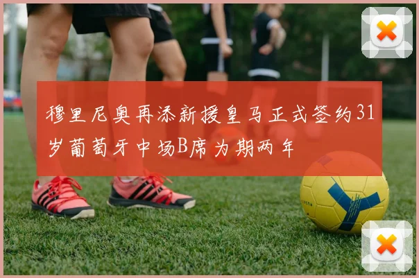 穆里尼奥再添新援皇马正式签约31岁葡萄牙中场B席为期两年