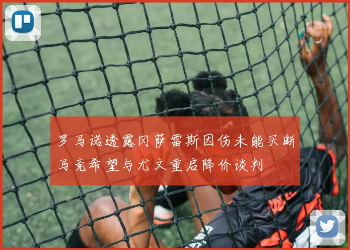 罗马诺透露冈萨雷斯因伤未能买断马竞希望与尤文重启降价谈判