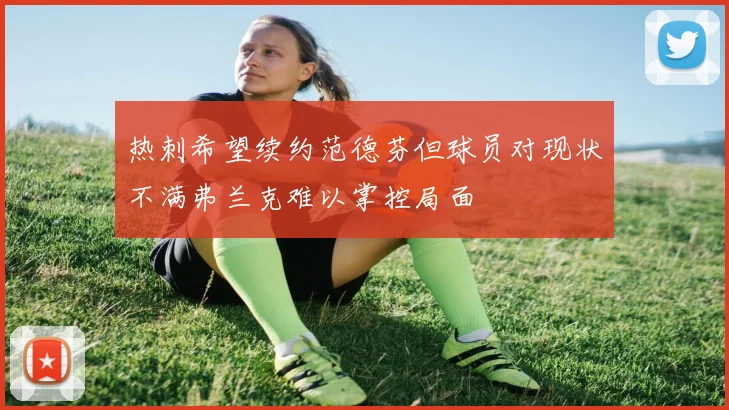 热刺希望续约范德芬但球员对现状不满弗兰克难以掌控局面