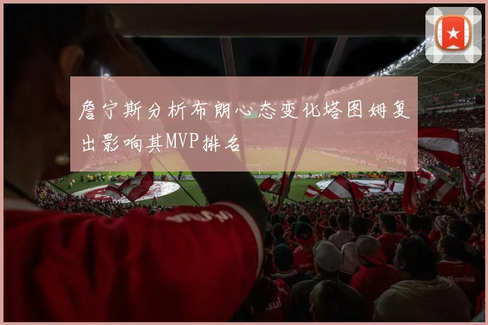 詹宁斯分析布朗心态变化塔图姆复出影响其MVP排名