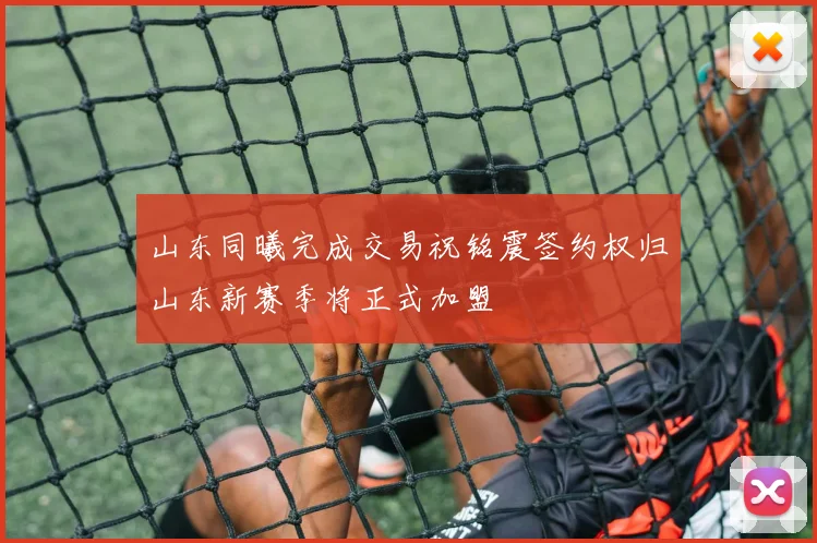 山东同曦完成交易祝铭震签约权归山东新赛季将正式加盟