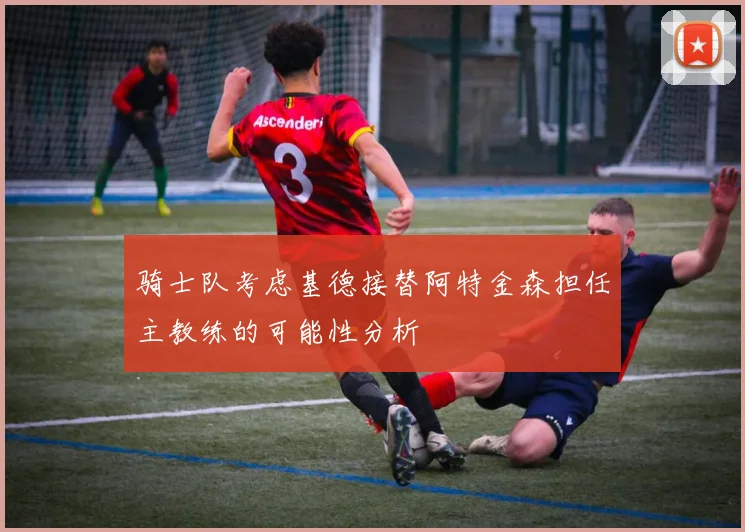 骑士队考虑基德接替阿特金森担任主教练的可能性分析