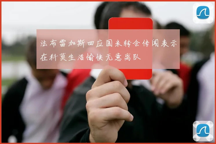 法布雷加斯回应国米转会传闻表示在科莫生活愉快无意离队