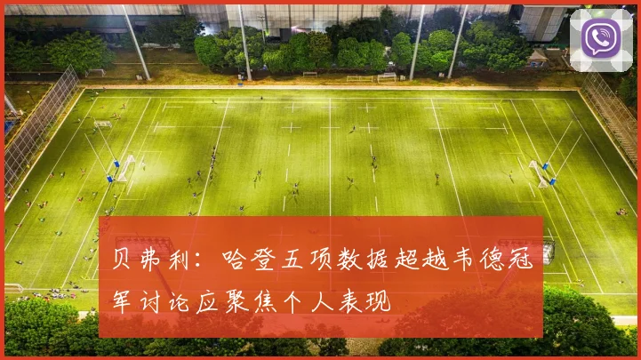 贝弗利：哈登五项数据超越韦德冠军讨论应聚焦个人表现