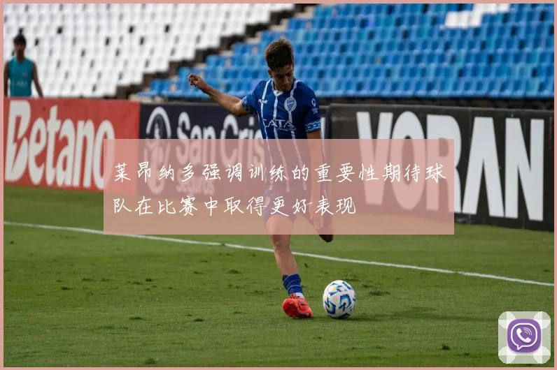 莱昂纳多强调训练的重要性期待球队在比赛中取得更好表现