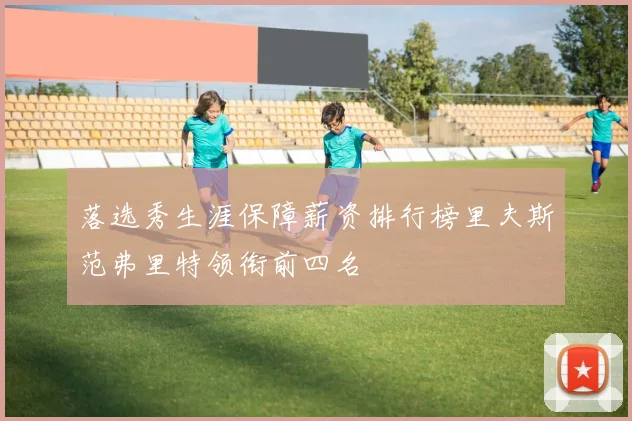 落选秀生涯保障薪资排行榜里夫斯范弗里特领衔前四名