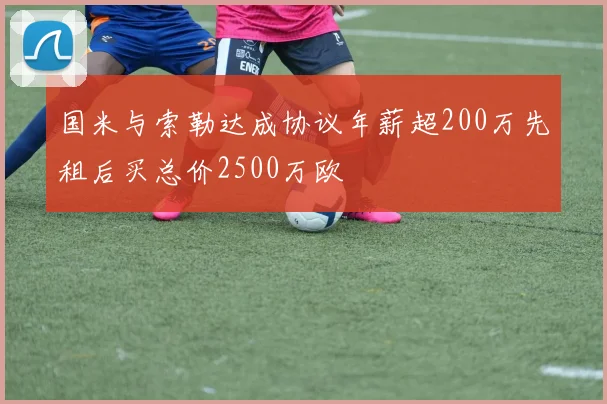国米与索勒达成协议年薪超200万先租后买总价2500万欧