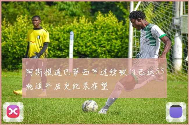 阿斯报道巴萨西甲连续破门已达55轮追平历史纪录在望